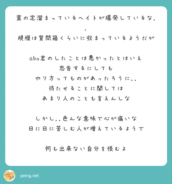 案の定溜まっているヘイトが爆発しているな 規模は質問箱くらいに収まっているようだが Peing 質問箱