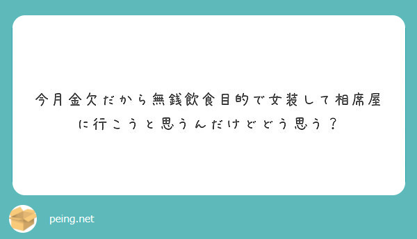 今月金欠だから無銭飲食目的で女装して相席屋に行こうと思うんだけどどう思う Peing 質問箱