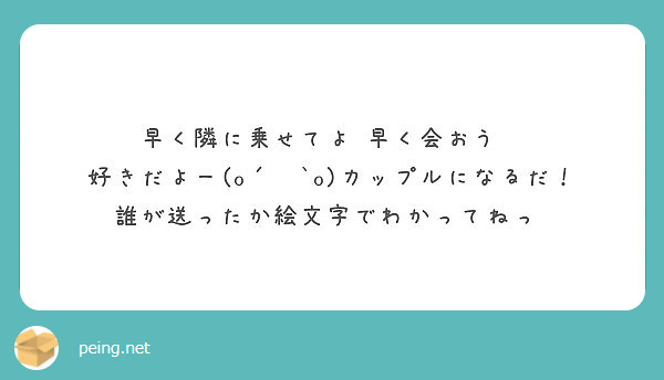 早く隣に乗せてよ 早く会おう 好きだよー O 罒 O カップルになるだ 誰が送ったか絵文字でわかってねっ Peing 質問箱