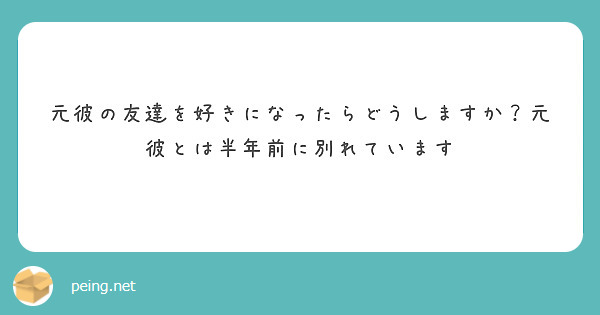 元彼の友達を好きになったらどうしますか 元彼とは半年前に別れています Peing 質問箱