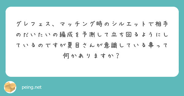 グレフェス マッチング時のシルエットで相手のだいたいの編成を予測して立ち回るようにしているのですが夏目さんが意識 Peing 質問箱