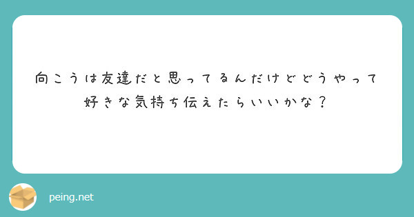 向こうは友達だと思ってるんだけどどうやって好きな気持ち伝えたらいいかな？ | Peing -質問箱-