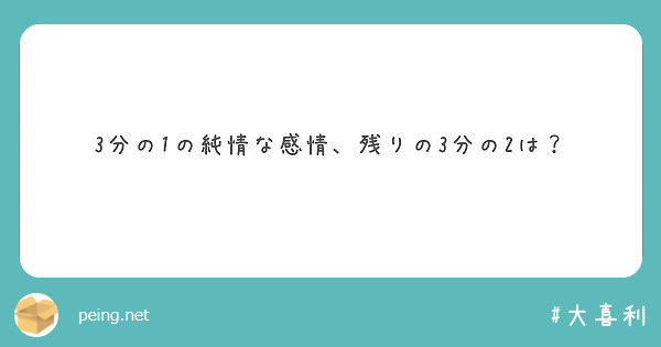 3分の1の純情な感情 残りの3分の2は Peing 質問箱