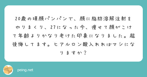 歳の頃顔パンパンで 顔に脂肪溶解注射をやりまくり 27になった今 痩せて顔がこけて年齢よりかなり老けた印象に Peing 質問箱