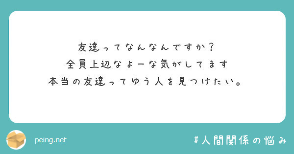 友達ってなんなんですか 全員上辺なよーな気がしてます 本当の友達ってゆう人を見つけたい Peing 質問箱