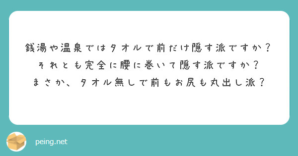 銭湯や温泉ではタオルで前だけ隠す派ですか それとも完全に腰に巻いて隠す派ですか Peing 質問箱