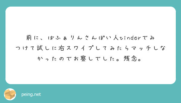 前に ばふぁりんさんぽい人tinderでみつけて試しに右スワイプしてみたらマッチしなかったのでお察しでした 残念 Peing 質問箱