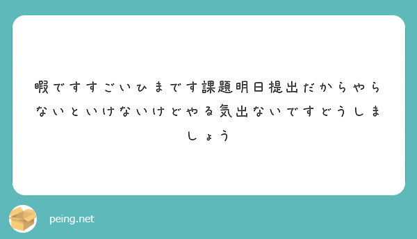 暇ですすごいひまです課題明日提出だからやらないといけないけどやる気出ないですどうしましょう Peing 質問箱