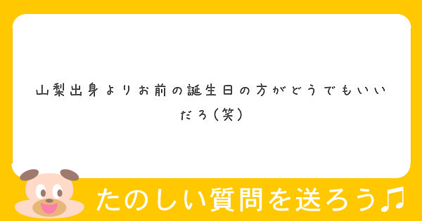 山梨出身よりお前の誕生日の方がどうでもいいだろ 笑 Peing 質問箱