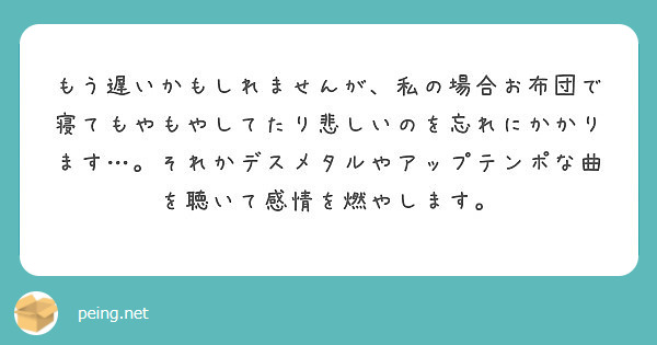もう遅いかもしれませんが、私の場合お布団で寝てもやもやしてたり悲しいのを忘れにかかります…。それかデスメタルやアップテンポな曲を聴いて感情を燃やします。