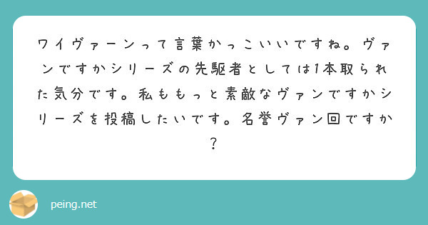 ワイヴァーンって言葉かっこいいですね ヴァンですかシリーズの先駆者としては1本取られた気分です 私ももっと素敵な Peing 質問箱