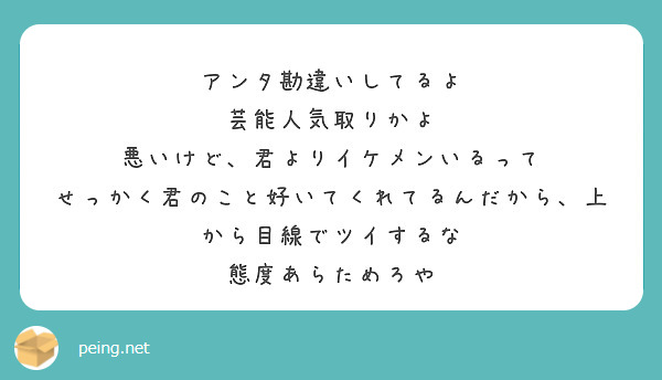 アンタ勘違いしてるよ 芸能人気取りかよ 悪いけど 君よりイケメンいるって Peing 質問箱