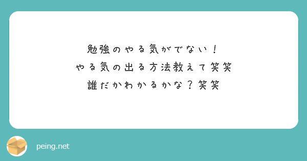 勉強のやる気がでない やる気の出る方法教えて笑笑 誰だかわかるかな 笑笑 Peing 質問箱