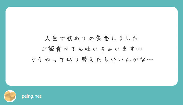 人生で初めての失恋しました ご飯食べても吐いちゃいます どうやって切り替えたらいいんかな Peing 質問箱