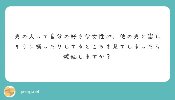 男の人って自分の好きな女性が 他の男と楽しそうに喋ったりしてるところを見てしまったら嫉妬しますか Peing 質問箱