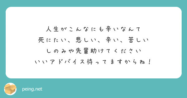 人生がこんなにも辛いなんて 死にたい 悲しい 辛い 苦しい しのみや先輩助けてください Peing 質問箱