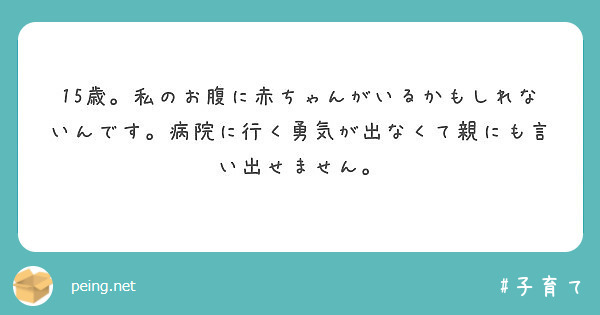 15歳。私のお腹に赤ちゃんがいるかもしれないんです。病院に行く勇気が出なくて親にも言い出せません。