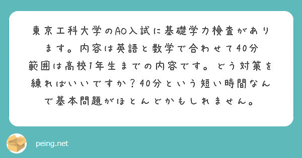 東京工科大学のao入試に基礎学力検査があります 内容は英語と数学で合わせて40分 範囲は高校1年生までの内容です Peing 質問箱