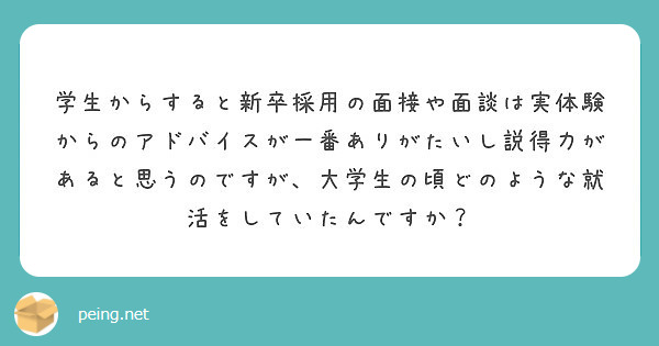 学生からすると新卒採用の面接や面談は実体験からのアドバイスが一番ありがたいし説得力があると思うのですが、大学生の頃どのような就活をしていたんですか？