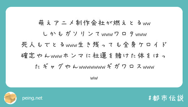 萌えアニメ制作会社が燃えとるww
しかもガソリンてwwwワロタwww
死人もでとるwww生き残っても全身ケロイド確定やんwwwホンマに社運を賭けた体をはったギャグやんwwwwwwwギガワロスwwwww