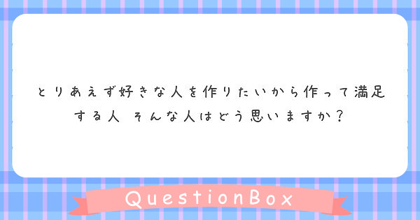 とりあえず好きな人を作りたいから作って満足する人 そんな人はどう思いますか Peing 質問箱