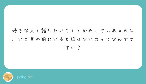 好きな人と話したいこととかめっちゃあるのに いざ目の前にいると話せないのってなんでですか Peing 質問箱