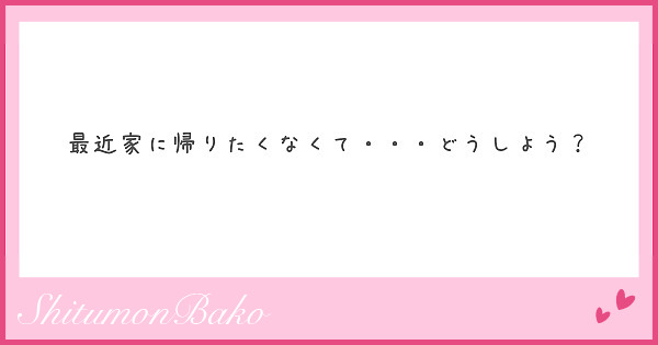 最近家に帰りたくなくて・・・どうしよう？