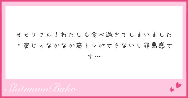 せせりさん わたしも食べ過ぎてしまいました 家じゃなかなか筋トレができないし罪悪感です Peing 質問箱