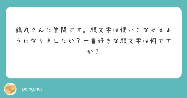 鶴丸さんに質問です 顔文字は使いこなせるようになりましたか 一番好きな顔文字は何ですか Peing 質問箱