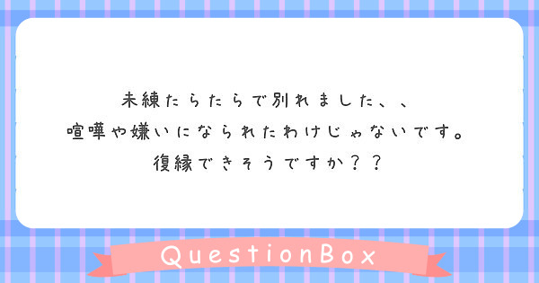 未練たらたらで別れました 喧嘩や嫌いになられたわけじゃないです 復縁できそうですか Peing 質問箱