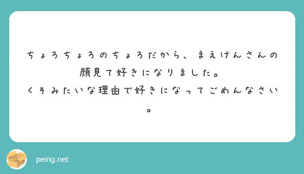 ちょろちょろのちょろだから まえけんさんの顔見て好きになりました くそみたいな理由で好きになってごめんなさい Peing 質問箱