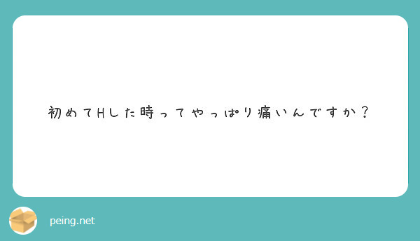 初めてhした時ってやっぱり痛いんですか Peing 質問箱