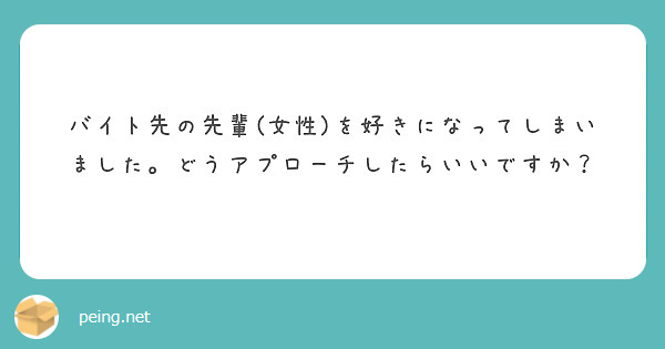 バイト先の先輩 女性 を好きになってしまいました どうアプローチしたらいいですか Peing 質問箱