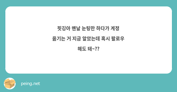 핏깅아 맨날 눈팅만 하다가 계정 옮기는 거 지금 알았는데 혹시 팔로우 해도 돼~??