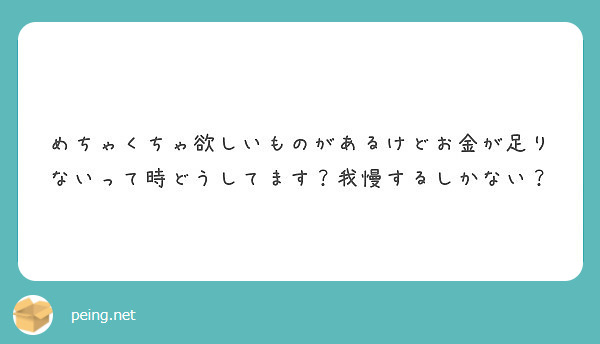 めちゃくちゃ欲しいものがあるけどお金が足りないって時どうしてます 我慢するしかない Peing 質問箱