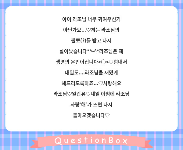 아이 라조님 너무 귀여우신거 아닌가요...♡저는 라조님의 뽑뽀(?)를 받고 다시 살아났습니다*^-^*라조님은 제 생명의 은인이십니다>○<♡힘내서 내일도....라조님을 재밌게 해드리도록하죠...♡사랑해요 라조님♡알랍유♡내일 아침에 라조님 사랑'해'가 뜨면 다시 돌아오겠습니다♡