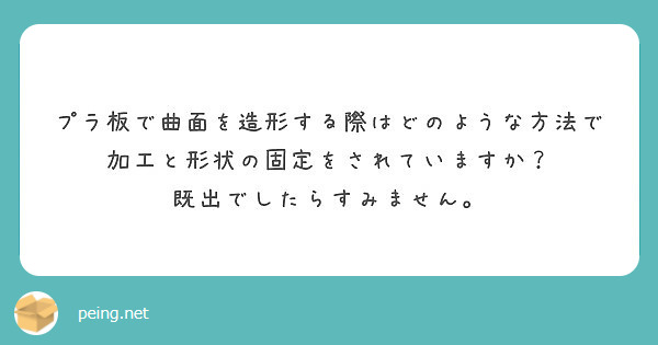 プラ板で曲面を造形する際はどのような方法で加工と形状の固定をされていますか 既出でしたらすみません Peing 質問箱