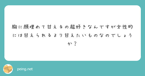 胸に顔埋めて甘えるの超好きなんですが女性的には甘えられるより甘えたいものなのでしょうか Peing 質問箱