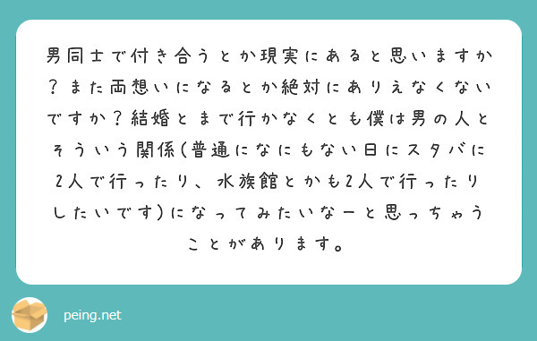 男同士で付き合うとか現実にあると思いますか また両想いになるとか絶対にありえなくないですか 結婚とまで行かなくと Peing 質問箱