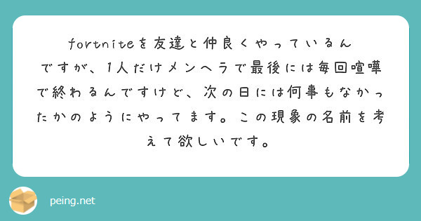 Fortniteを友達と仲良くやっているんですが 1人だけメンヘラで最後には毎回喧嘩で終わるんですけど 次の日に Peing 質問箱