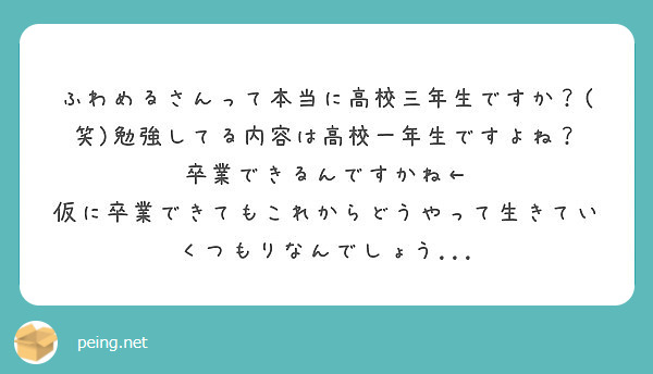 ふわめるさんって本当に高校三年生ですか 笑 勉強してる内容は高校一年生ですよね 卒業できるんですかね Peing 質問箱