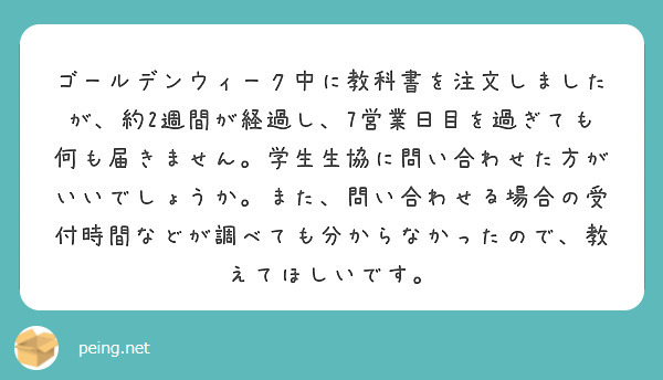 ゴールデンウィーク中に教科書を注文しましたが、約2週間が経過し、7営業日目を過ぎても何も届きません。学生生協に問 | Peing -質問箱-