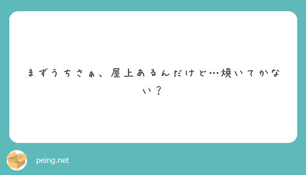 まずうちさぁ 屋上あるんだけど 焼いてかない Peing 質問箱