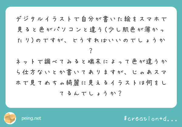 デジタルイラストで自分が書いた絵をスマホで見ると色がパソコンと違う 少し肌色が薄かったり のですが どうすればい Peing 質問箱