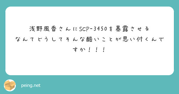 浅野風香さんにscp 3450を暴露させるなんてどうしてそんな酷いことが