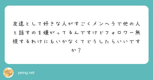 友達として好きな人がすごくメンヘラで他の人と話すのを嫌がってるんですけどフォロワー無視するわけにもいかなくてどう Peing 質問箱