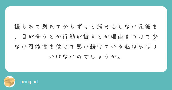 振られて別れてからずっと話せもしない元彼を 目が合うとか行動が被るとか理由をつけて少ない可能性を信じて思い続けて Peing 質問箱