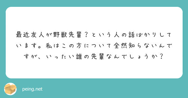 最近友人が野獣先輩 という人の話ばかりしています 私はこの方について全然知らないんですが いったい誰の先輩なんで Peing 質問箱