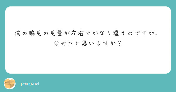 僕の脇毛の毛量が左右でかなり違うのですが、なぜだと思いますか？ | Peing -質問箱-