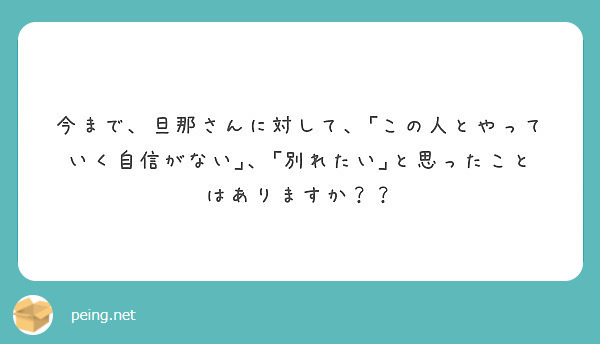 今まで 旦那さんに対して この人とやっていく自信がない 別れたい と思ったことはありますか Peing 質問箱